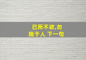 已所不欲,勿施于人 下一句